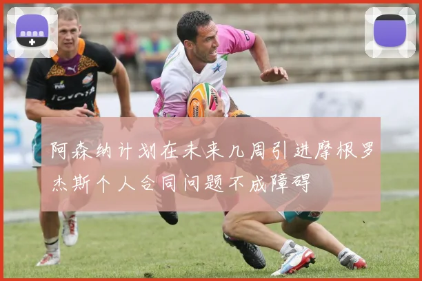 阿森纳计划在未来几周引进摩根罗杰斯个人合同问题不成障碍