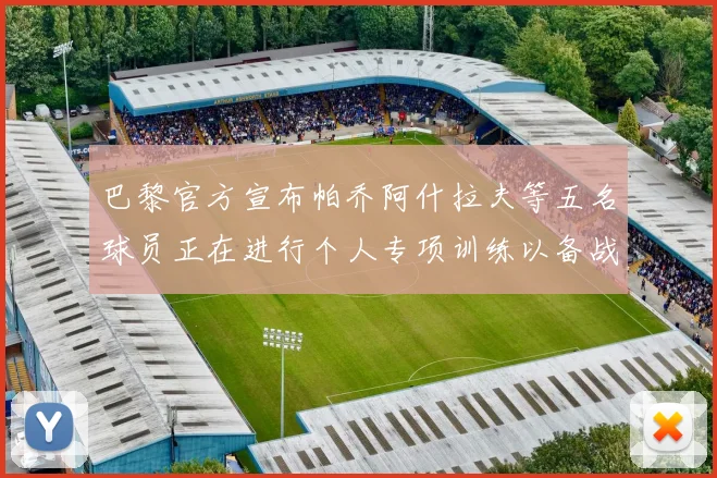 巴黎官方宣布帕乔阿什拉夫等五名球员正在进行个人专项训练以备战新赛季