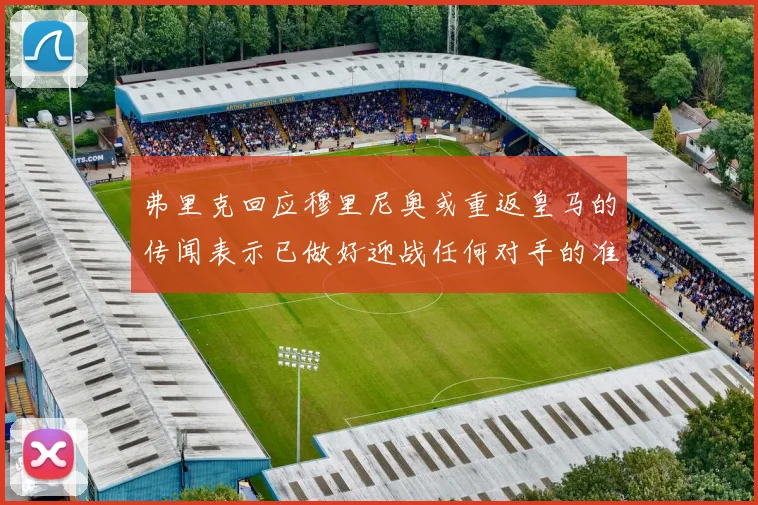 弗里克回应穆里尼奥或重返皇马的传闻表示已做好迎战任何对手的准备