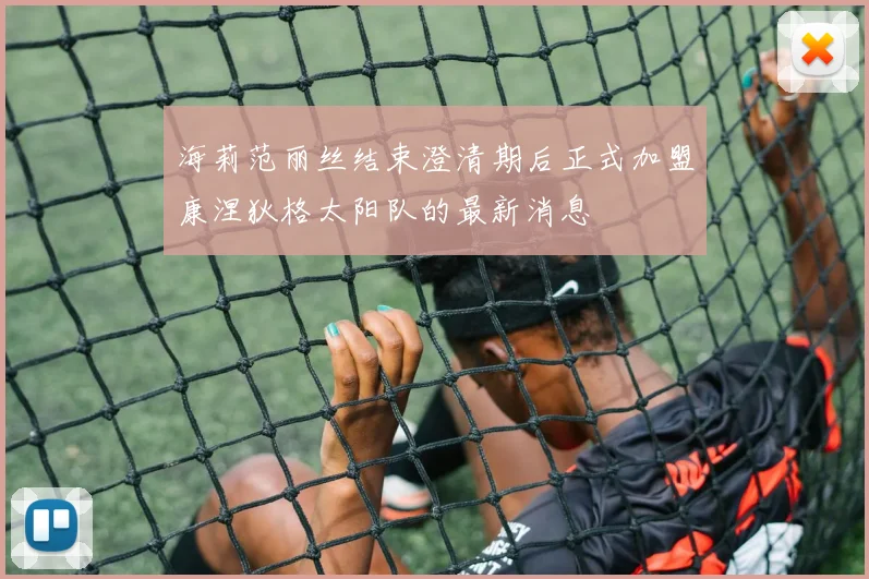 海莉范丽丝结束澄清期后正式加盟康涅狄格太阳队的最新消息