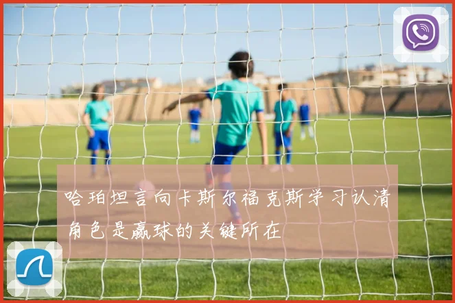 哈珀坦言向卡斯尔福克斯学习认清角色是赢球的关键所在